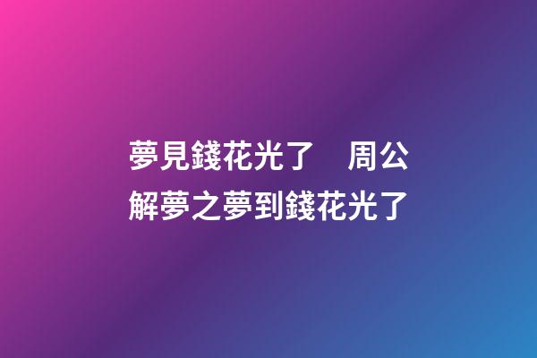 夢見錢花光了　周公解夢之夢到錢花光了